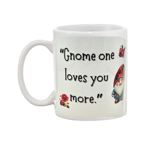 Mug - 11oz - “Gnome one loves you more” with a gnome